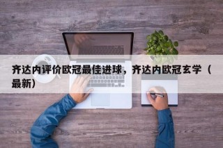 齐达内评价欧冠最佳进球，齐达内欧冠玄学（最新）