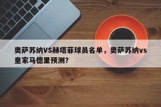 奥萨苏纳VS赫塔菲球员名单，奥萨苏纳vs皇家马德里预测？