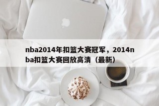 nba2014年扣篮大赛冠军，2014nba扣篮大赛回放高清（最新）