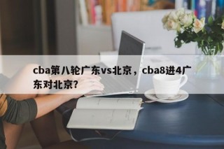 cba第八轮广东vs北京，cba8进4广东对北京？