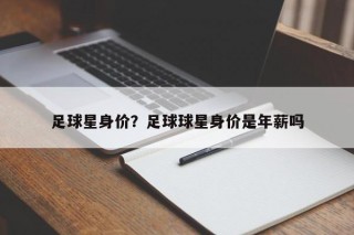 足球星身价？足球球星身价是年薪吗