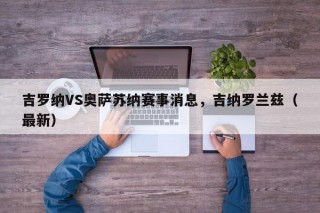 吉罗纳VS奥萨苏纳赛事消息，吉纳罗兰兹（最新）