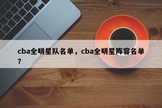cba全明星队名单，cba全明星阵容名单？