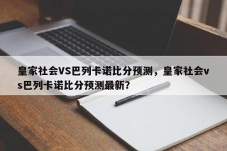 皇家社会VS巴列卡诺比分预测，皇家社会vs巴列卡诺比分预测最新？