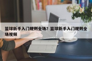 篮球新手入门规则全场？篮球新手入门规则全场视频