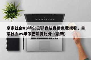 皇家社会VS毕尔巴鄂竞技直播免费观看，皇家社会vs毕尔巴鄂竞比分（最新）