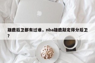 雄鹿后卫都有过谁，nba雄鹿敲定得分后卫？