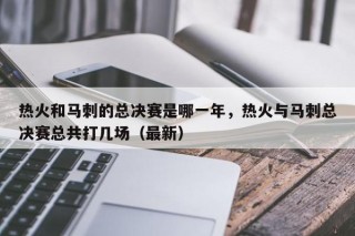 热火和马刺的总决赛是哪一年，热火与马刺总决赛总共打几场（最新）