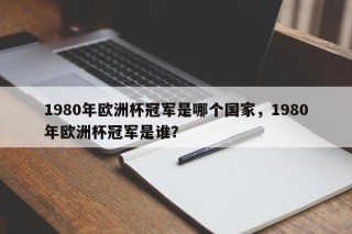 1980年欧洲杯冠军是哪个国家，1980年欧洲杯冠军是谁？