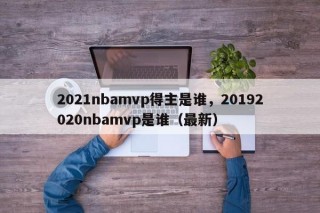 2021nbamvp得主是谁，20192020nbamvp是谁（最新）