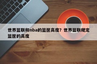 世界篮联和nba的篮筐高度？世界篮联规定篮筐的高度