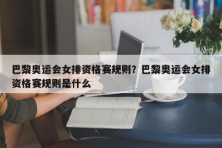 巴黎奥运会女排资格赛规则？巴黎奥运会女排资格赛规则是什么