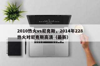 2010热火vs尼克斯，2014年228热火对尼克斯高清（最新）