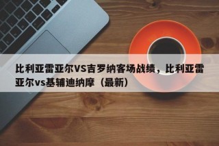 比利亚雷亚尔VS吉罗纳客场战绩，比利亚雷亚尔vs基辅迪纳摩（最新）