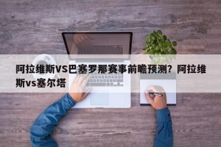 阿拉维斯VS巴塞罗那赛事前瞻预测？阿拉维斯vs塞尔塔