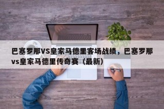 巴塞罗那VS皇家马德里客场战绩，巴塞罗那vs皇家马德里传奇赛（最新）