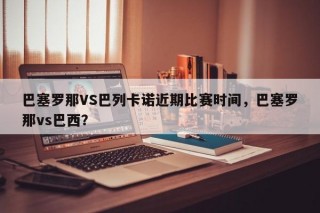 巴塞罗那VS巴列卡诺近期比赛时间，巴塞罗那vs巴西？