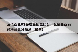 瓦伦西亚VS赫塔菲历史比分，瓦伦西亚vs赫塔菲比分预测（最新）