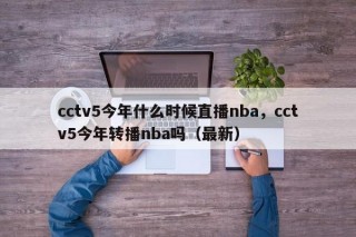cctv5今年什么时候直播nba，cctv5今年转播nba吗（最新）