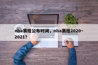 nba赛程公布时间，nba赛程2020～2021？