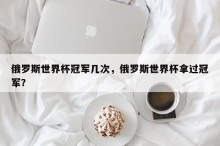俄罗斯世界杯冠军几次，俄罗斯世界杯拿过冠军？