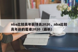 nba比较高年薪球员2026，nba比较高年薪的是谁2020（最新）