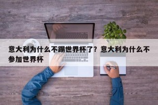 意大利为什么不踢世界杯了？意大利为什么不参加世界杯