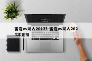 雷霆vs湖人2013？雷霆vs湖人2024年直播