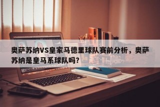 奥萨苏纳VS皇家马德里球队赛前分析，奥萨苏纳是皇马系球队吗？