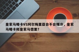 皇家马略卡VS阿尔梅里亚会不会爆冷，皇家马略卡和皇家马德里？