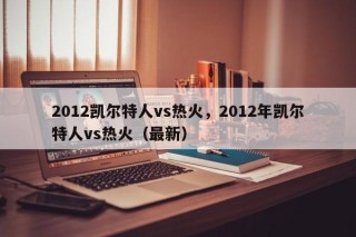 2012凯尔特人vs热火，2012年凯尔特人vs热火（最新）