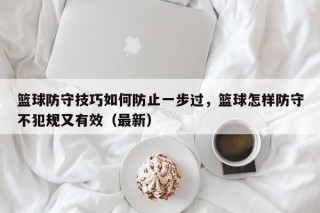 篮球防守技巧如何防止一步过，篮球怎样防守不犯规又有效（最新）