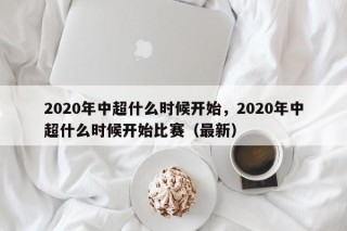 2020年中超什么时候开始，2020年中超什么时候开始比赛（最新）