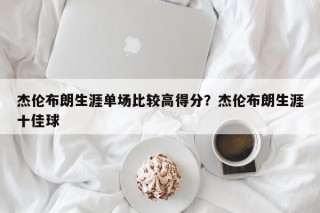 杰伦布朗生涯单场比较高得分？杰伦布朗生涯十佳球