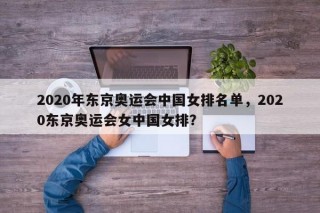 2020年东京奥运会中国女排名单，2020东京奥运会女中国女排？