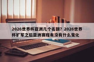 2026世界杯亚洲几个名额？2026世界杯扩军之后亚洲赛程有没有什么变化