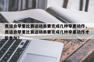奥运会举重比赛运动员要完成几种举重动作，奥运会举重比赛运动员要完成几种举重动作才能参加？