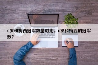 c罗和梅西冠军数量对比，c罗和梅西的冠军数？