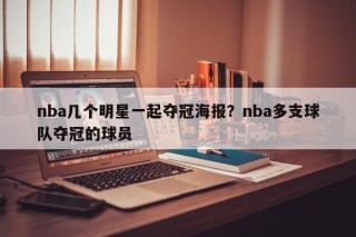 nba几个明星一起夺冠海报？nba多支球队夺冠的球员