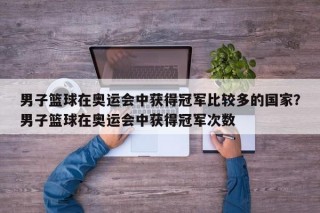 男子篮球在奥运会中获得冠军比较多的国家？男子篮球在奥运会中获得冠军次数