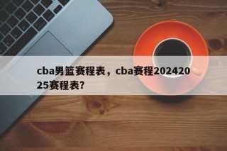 cba男篮赛程表，cba赛程20242025赛程表？