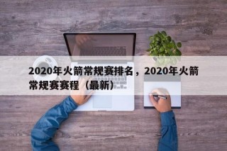 2020年火箭常规赛排名，2020年火箭常规赛赛程（最新）