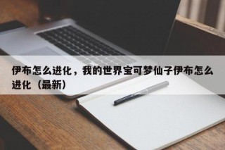 伊布怎么进化，我的世界宝可梦仙子伊布怎么进化（最新）
