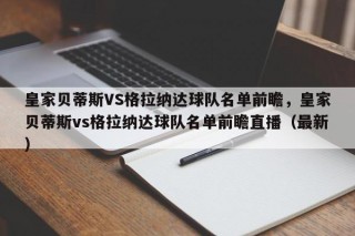 皇家贝蒂斯VS格拉纳达球队名单前瞻，皇家贝蒂斯vs格拉纳达球队名单前瞻直播（最新）