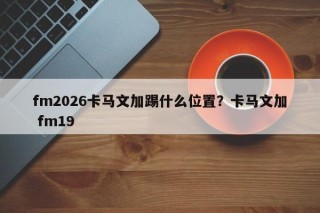 fm2026卡马文加踢什么位置？卡马文加 fm19
