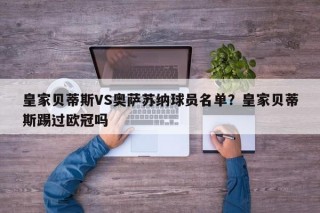 皇家贝蒂斯VS奥萨苏纳球员名单？皇家贝蒂斯踢过欧冠吗