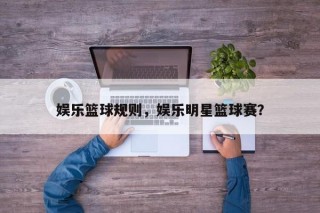 娱乐篮球规则，娱乐明星篮球赛？