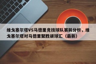 维戈塞尔塔VS马德里竞技球队赛前分析，维戈塞尔塔对马德里聚胜顽球汇（最新）