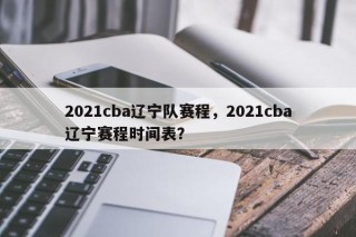 2021cba辽宁队赛程，2021cba辽宁赛程时间表？