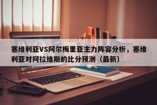 塞维利亚VS阿尔梅里亚主力阵容分析，塞维利亚对阿拉维斯的比分预测（最新）